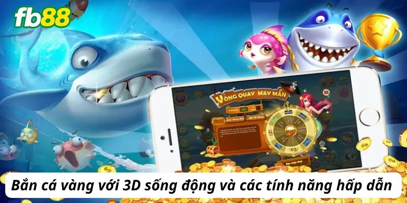 Bắn cá vàng 3D sống động với các tính năng hấp dẫn